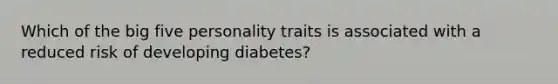 Which of the big five personality traits is associated with a reduced risk of developing diabetes?