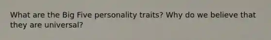 What are the Big Five personality traits? Why do we believe that they are universal?