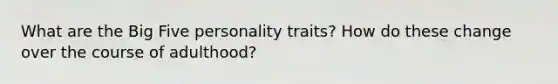 What are the Big Five personality traits? How do these change over the course of adulthood?