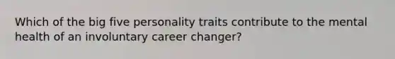 Which of the big five personality traits contribute to the mental health of an involuntary career changer?