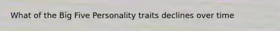 What of the Big Five Personality traits declines over time