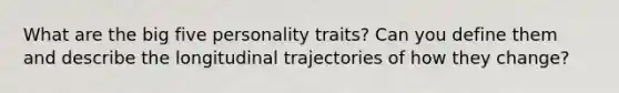 What are the big five personality traits? Can you define them and describe the longitudinal trajectories of how they change?