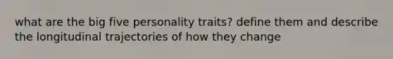 what are the big five personality traits? define them and describe the longitudinal trajectories of how they change