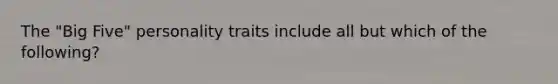 The "Big Five" personality traits include all but which of the following?