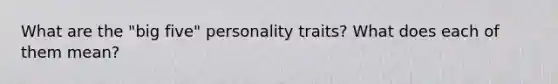 What are the "big five" personality traits? What does each of them mean?