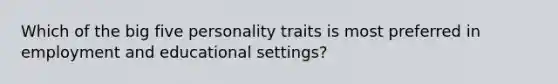 Which of the big five personality traits is most preferred in employment and educational settings?