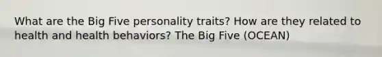 What are the Big Five personality traits? How are they related to health and health behaviors? The Big Five (OCEAN)