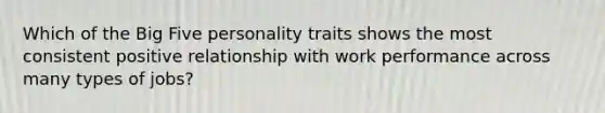 Which of the Big Five personality traits shows the most consistent positive relationship with work performance across many types of jobs?