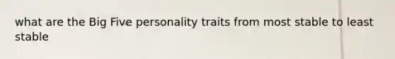 what are the Big Five personality traits from most stable to least stable