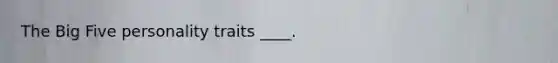 The Big Five personality traits ____.
