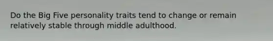 Do the Big Five personality traits tend to change or remain relatively stable through middle adulthood.