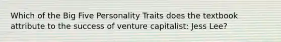 Which of the Big Five Personality Traits does the textbook attribute to the success of venture capitalist: Jess Lee?