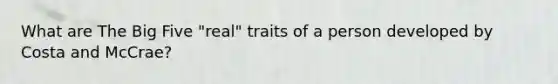 What are The Big Five "real" traits of a person developed by Costa and McCrae?