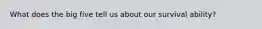 What does the big five tell us about our survival ability?