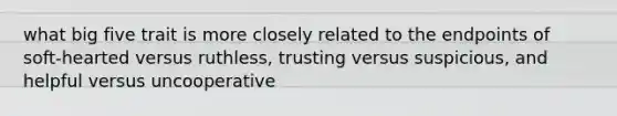 what big five trait is more closely related to the endpoints of soft-hearted versus ruthless, trusting versus suspicious, and helpful versus uncooperative