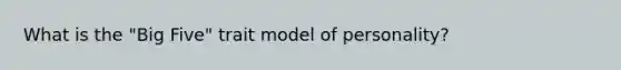 What is the "Big Five" trait model of personality?