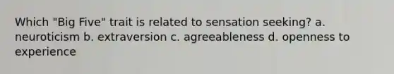 Which "Big Five" trait is related to sensation seeking? a. neuroticism b. extraversion c. agreeableness d. openness to experience