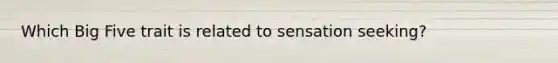 Which Big Five trait is related to sensation seeking?