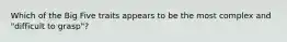 Which of the Big Five traits appears to be the most complex and "difficult to grasp"?