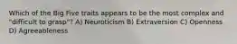 Which of the Big Five traits appears to be the most complex and "difficult to grasp"? A) Neuroticism B) Extraversion C) Openness D) Agreeableness