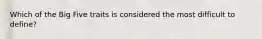 Which of the Big Five traits is considered the most difficult to define?