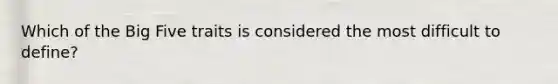 Which of the Big Five traits is considered the most difficult to define?