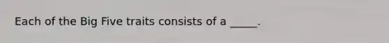 Each of the Big Five traits consists of a _____.