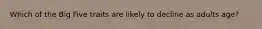 Which of the Big Five traits are likely to decline as adults age?