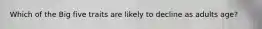Which of the Big five traits are likely to decline as adults age?