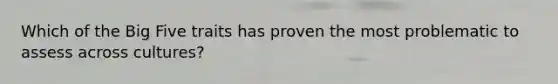 Which of the Big Five traits has proven the most problematic to assess across cultures?