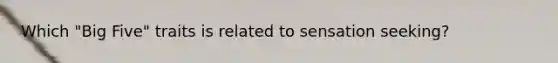 Which "Big Five" traits is related to sensation seeking?