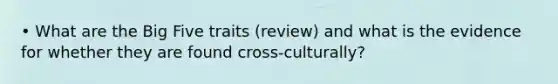 • What are the Big Five traits (review) and what is the evidence for whether they are found cross-culturally?