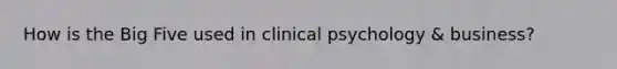 How is the Big Five used in clinical psychology & business?