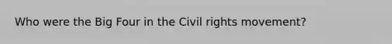 Who were the Big Four in the Civil rights movement?