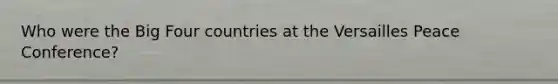 Who were the Big Four countries at the Versailles Peace Conference?