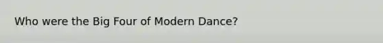 Who were the Big Four of Modern Dance?