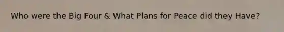 Who were the Big Four & What Plans for Peace did they Have?