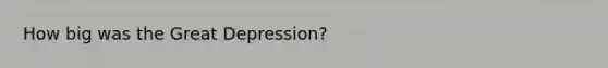 How big was the Great Depression?