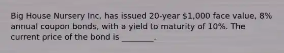 Big House Nursery Inc. has issued 20-year 1,000 face value, 8% annual coupon bonds, with a yield to maturity of 10%. The current price of the bond is ________.