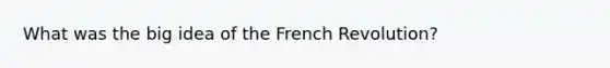 What was the big idea of the French Revolution?