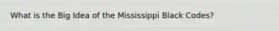 What is the Big Idea of the Mississippi Black Codes?