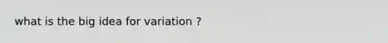 what is the big idea for variation ?