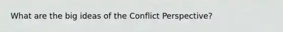 What are the big ideas of the Conflict Perspective?