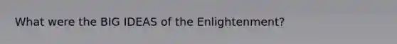 What were the BIG IDEAS of the Enlightenment?