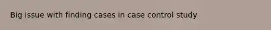 Big issue with finding cases in case control study