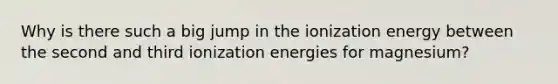 Why is there such a big jump in the ionization energy between the second and third ionization energies for magnesium?