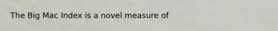 The Big Mac Index is a novel measure of