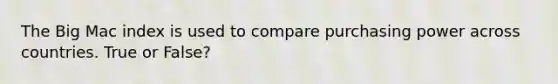 The Big Mac index is used to compare purchasing power across countries. True or False?