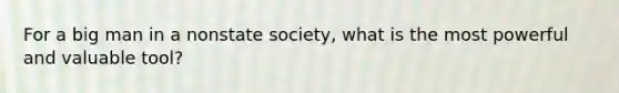 For a big man in a nonstate society, what is the most powerful and valuable tool?