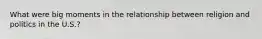 What were big moments in the relationship between religion and politics in the U.S.?
